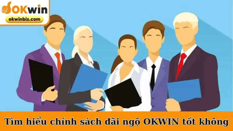 Tìm hiểu chính sách đãi ngộ của công ty OKWIN có tốt không