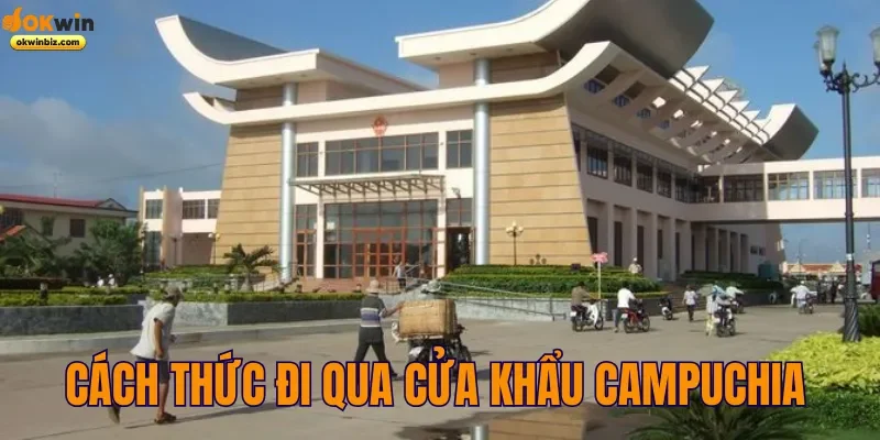 Cách thức đi qua cửa khẩu Campuchia