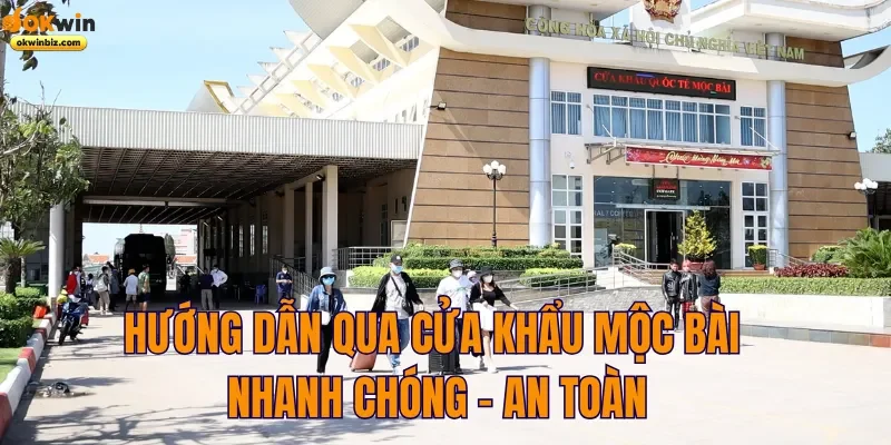 hướng dẫn qua cửa khẩu mộc bài nhanh chóng an toàn