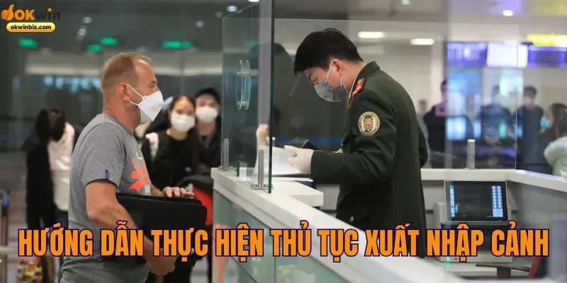 Hướng dẫn thực hiện thủ tục xuất nhập cảnh